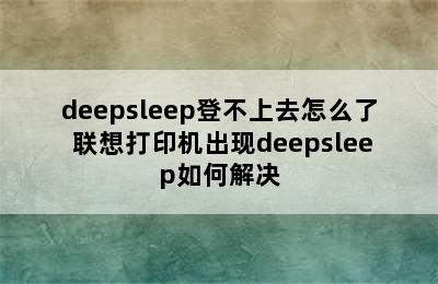 deepsleep登不上去怎么了 联想打印机出现deepsleep如何解决